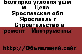 Болгарка угловая ушм-230/2300м  › Цена ­ 3 900 - Ярославская обл., Ярославль г. Строительство и ремонт » Инструменты   